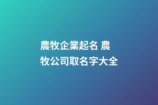 農牧企業起名 農牧公司取名字大全-第1張-公司起名-玄機派